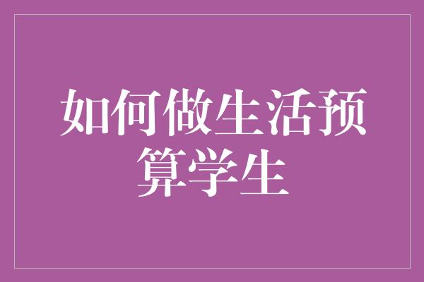 如何做生活预算学生