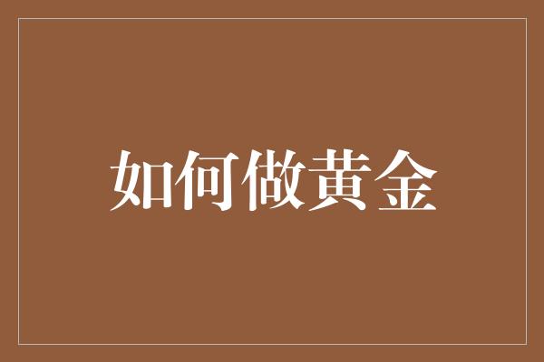 如何做黄金