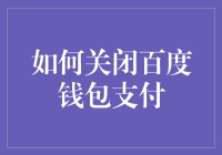 如何关闭百度钱包支付：一份详尽指南