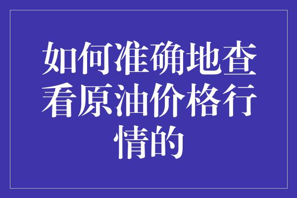 如何准确地查看原油价格行情的