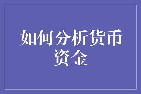 如何分析货币资金