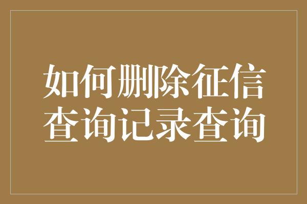 如何删除征信查询记录查询