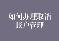 如何高效办理取消账户管理：步骤详解与注意事项