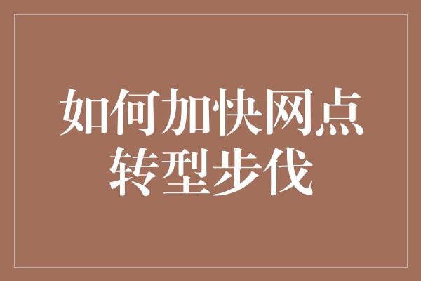 如何加快网点转型步伐