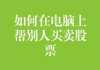 如何在电脑上帮别人买卖股票：专业操作指南