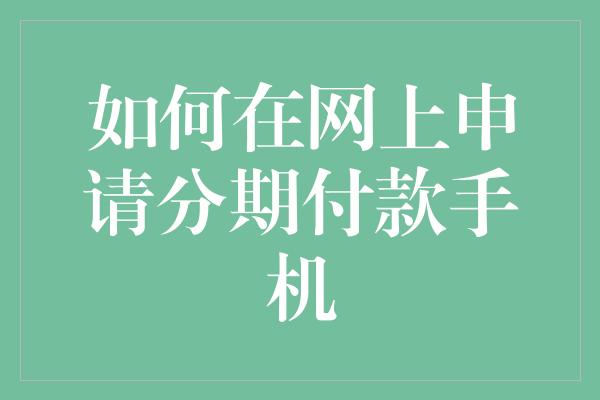 如何在网上申请分期付款手机