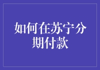 如何在苏宁易购实现分期付款，享受无忧购物体验