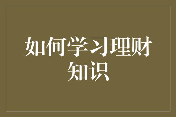 如何学习理财知识