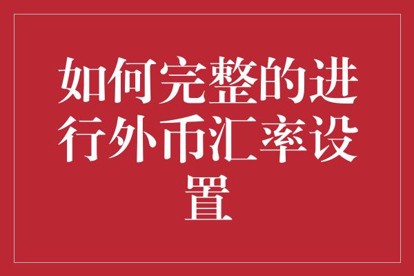 如何完整的进行外币汇率设置