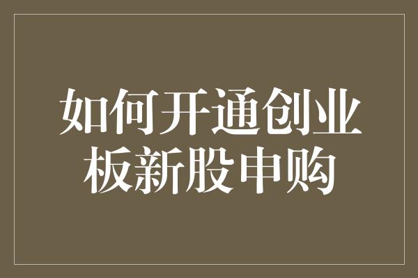 如何开通创业板新股申购