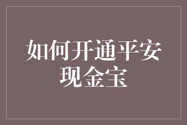 如何开通平安现金宝