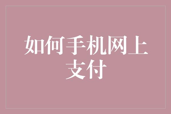 如何手机网上支付