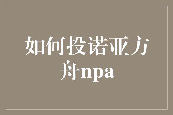 如何投诺亚方舟npa