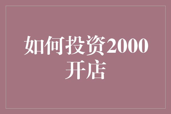 如何投资2000开店