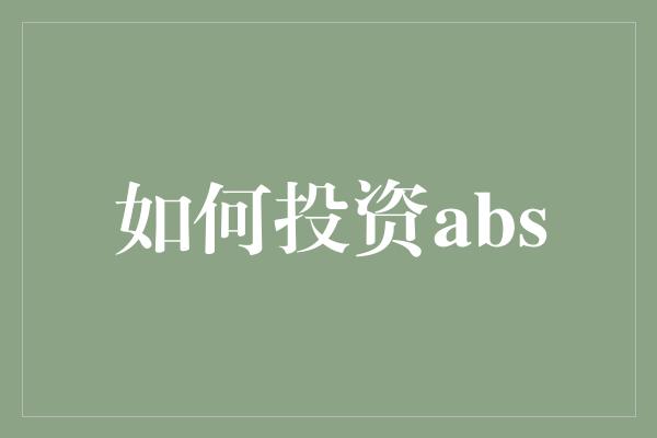 如何投资abs