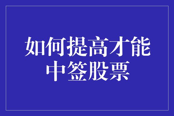 如何提高才能中签股票