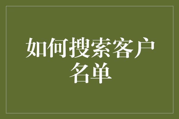 如何搜索客户名单