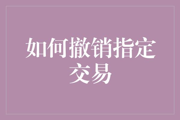 如何撤销指定交易