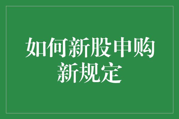 如何新股申购新规定