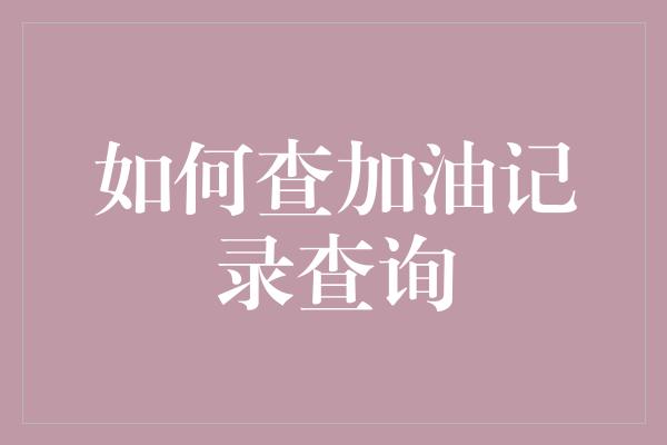 如何查加油记录查询