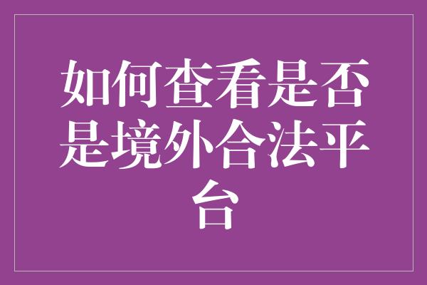 如何查看是否是境外合法平台