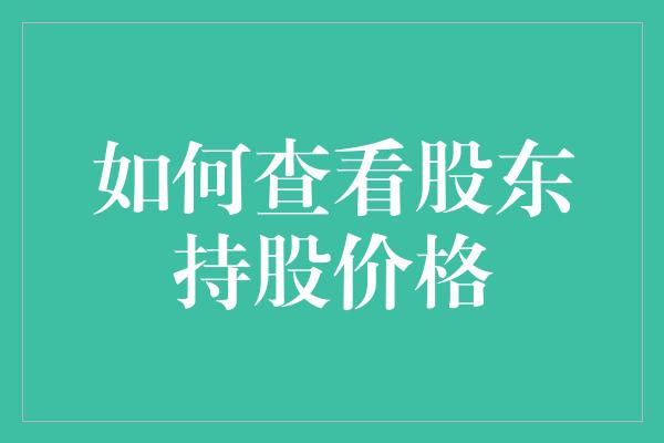 如何查看股东持股价格