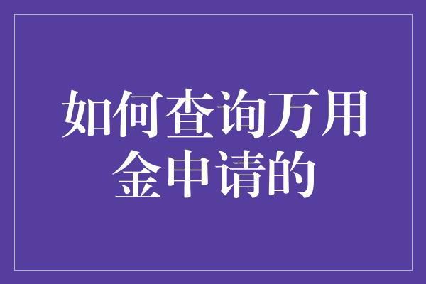 如何查询万用金申请的