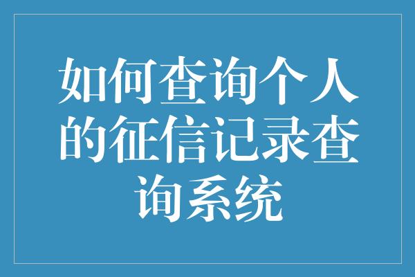 如何查询个人的征信记录查询系统