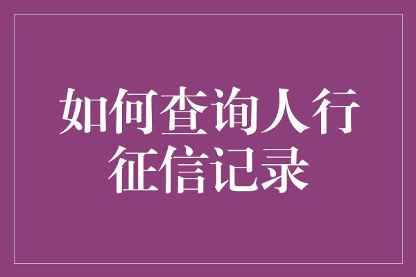 如何查询人行征信记录