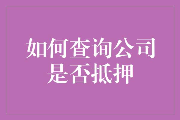 如何查询公司是否抵押