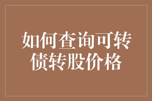 如何查询可转债转股价格