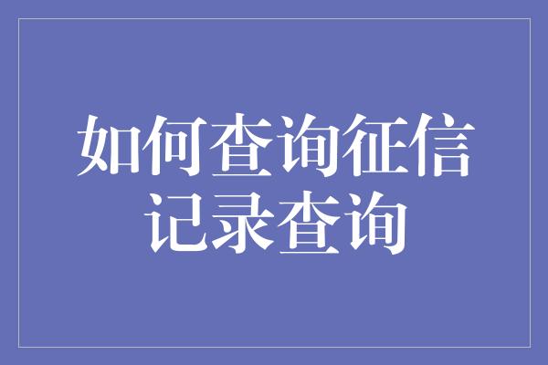 如何查询征信记录查询