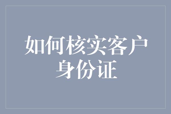 如何核实客户身份证