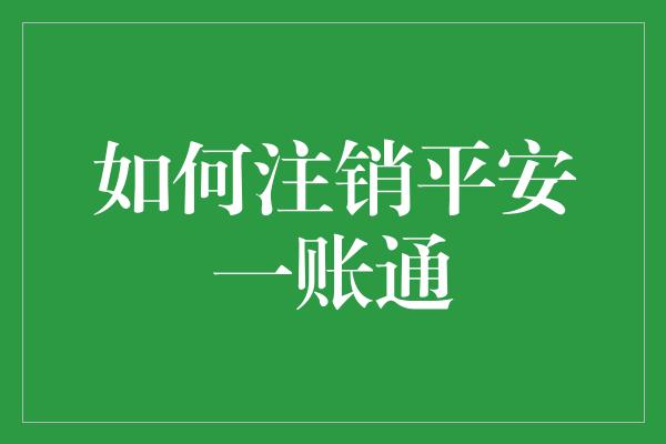 如何注销平安一账通