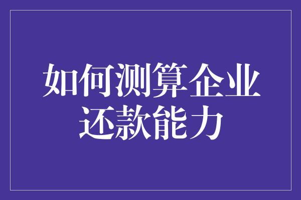 如何测算企业还款能力