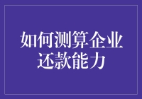 如何科学测算企业还款能力：构建模型，精准评估