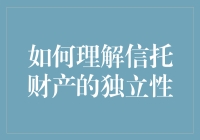 信托财产独立性：理解其独特的法律地位与实际应用