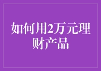 如何用2万元理财产品实现稳健增值：策略与建议