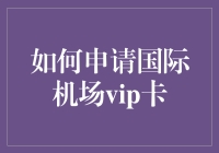 如何申请国际机场VIP卡——从入门到精通的全面指南