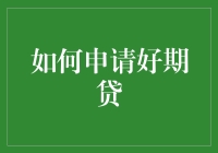 如何申请好期贷：从准备到审批的每一步技巧