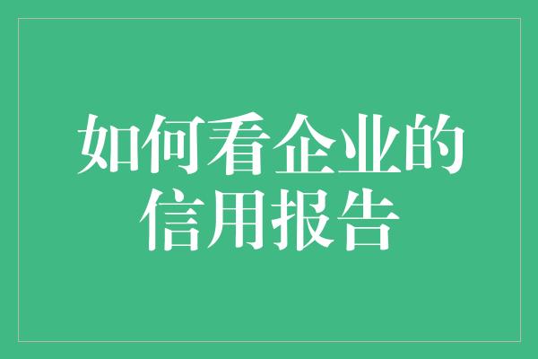 如何看企业的信用报告