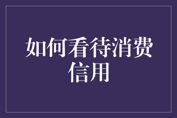 如何看待消费信用