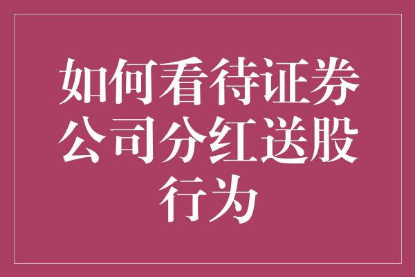 如何看待证券公司分红送股行为