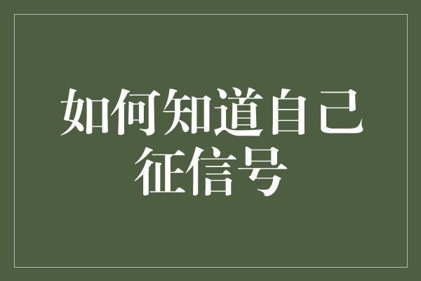 如何知道自己征信号