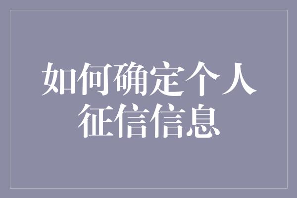 如何确定个人征信信息