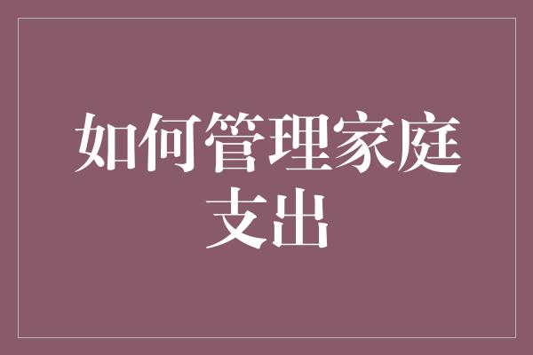 如何管理家庭支出