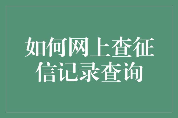 如何网上查征信记录查询