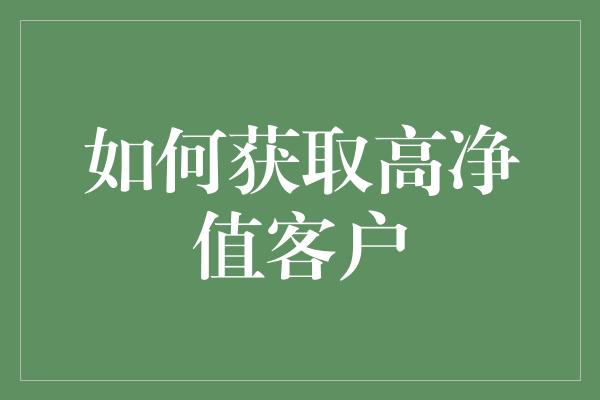 如何获取高净值客户