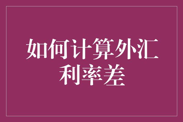 如何计算外汇利率差