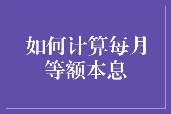 如何计算每月等额本息